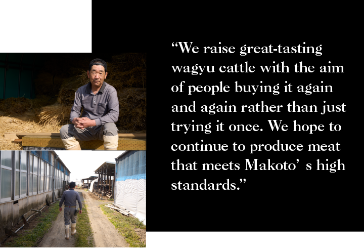 ““We raise great-tasting wagyu cattle with the aim of people buying it again and again rather than just trying it once. We hope to continue to produce meat that meets Makoto’s high standards.”
